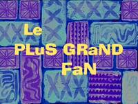 I'm your biggest fanatic  -  Le plus grand fan